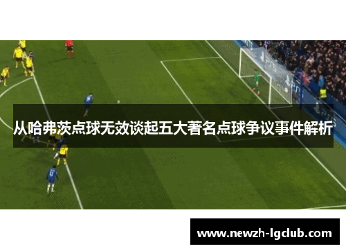 从哈弗茨点球无效谈起五大著名点球争议事件解析 从哈弗茨点球无效谈起五大著名点球争议事件解析