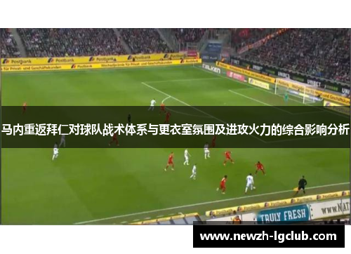 马内重返拜仁对球队战术体系与更衣室氛围及进攻火力的综合影响分析 马内重返拜仁对球队战术体系与更衣室氛围及进攻火力的综合影响分析