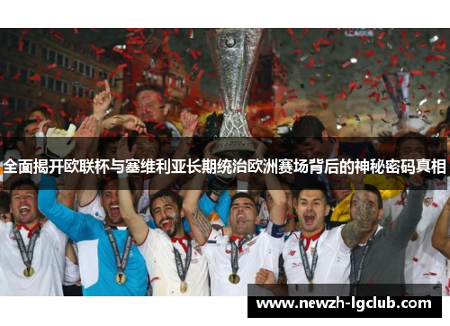 全面揭开欧联杯与塞维利亚长期统治欧洲赛场背后的神秘密码真相 全面揭开欧联杯与塞维利亚长期统治欧洲赛场背后的神秘密码真相