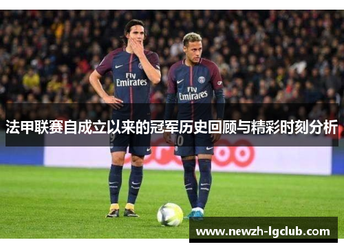 法甲联赛自成立以来的冠军历史回顾与精彩时刻分析