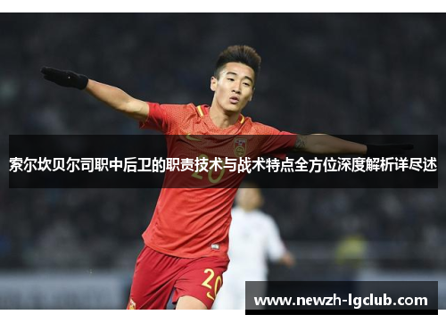 索尔坎贝尔司职中后卫的职责技术与战术特点全方位深度解析详尽述