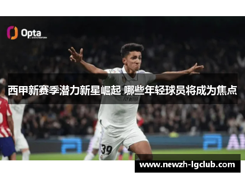 西甲新赛季潜力新星崛起 哪些年轻球员将成为焦点 西甲新赛季潜力新星崛起 哪些年轻球员将成为焦点