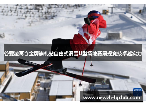 谷爱凌再夺金牌崇礼站自由式滑雪U型场地赛展现竞技卓越实力 谷爱凌再夺金牌崇礼站自由式滑雪U型场地赛展现竞技卓越实力