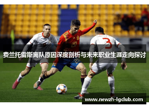 费兰托雷斯离队原因深度剖析与未来职业生涯走向探讨 费兰托雷斯离队原因深度剖析与未来职业生涯走向探讨