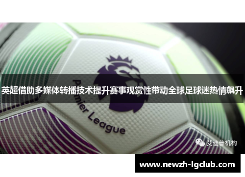 英超借助多媒体转播技术提升赛事观赏性带动全球足球迷热情飙升