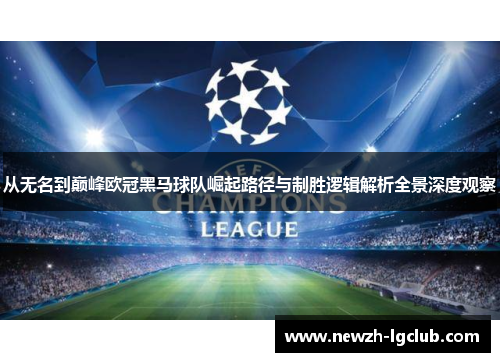 从无名到巅峰欧冠黑马球队崛起路径与制胜逻辑解析全景深度观察