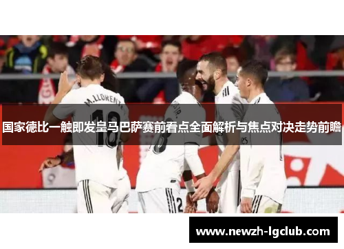 国家德比一触即发皇马巴萨赛前看点全面解析与焦点对决走势前瞻