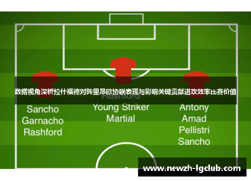 数据视角深析拉什福德对阵里昂欧协联表现与影响关键贡献进攻效率比赛价值