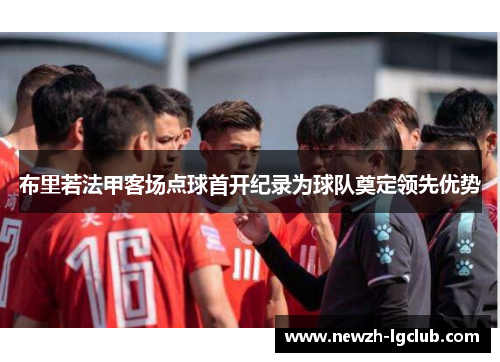 布里若法甲客场点球首开纪录为球队奠定领先优势