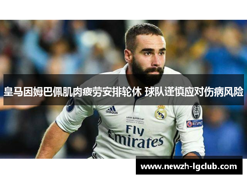 皇马因姆巴佩肌肉疲劳安排轮休 球队谨慎应对伤病风险