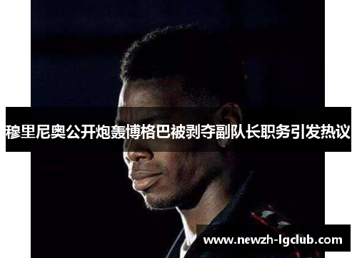 穆里尼奥公开炮轰博格巴被剥夺副队长职务引发热议 穆里尼奥公开炮轰博格巴被剥夺副队长职务引发热议